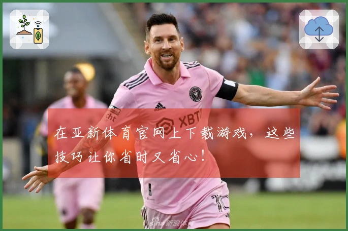 在亚新体育官网上下载游戏，这些技巧让你省时又省心！
