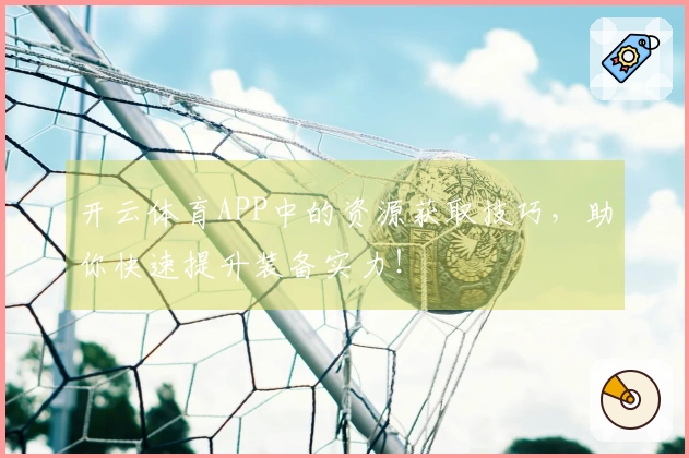 开云体育APP中的资源获取技巧，助你快速提升装备实力！