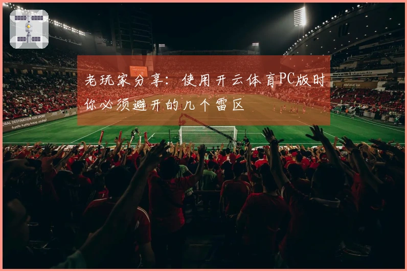老玩家分享：使用开云体育PC版时你必须避开的几个雷区