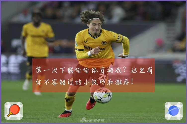 第一次下载哈哈体育游戏？这里有你不容错过的小技巧和推荐！