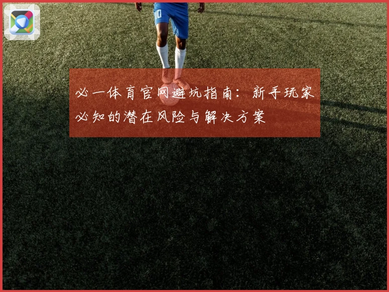 必一体育官网避坑指南：新手玩家必知的潜在风险与解决方案