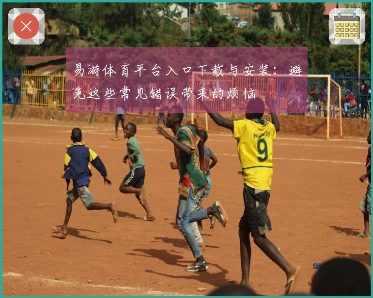 易游体育平台入口下载与安装：避免这些常见错误带来的烦恼