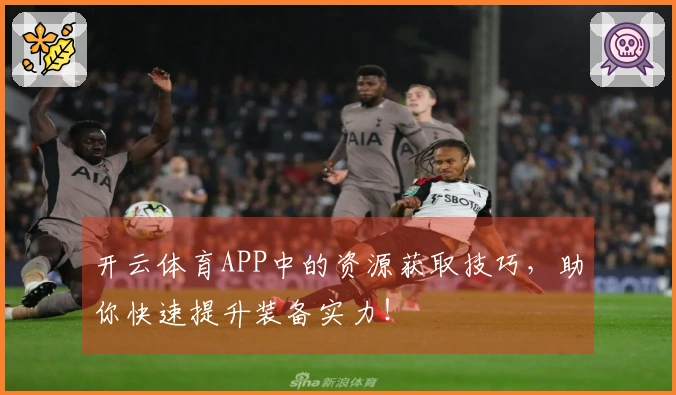 开云体育APP中的资源获取技巧，助你快速提升装备实力！